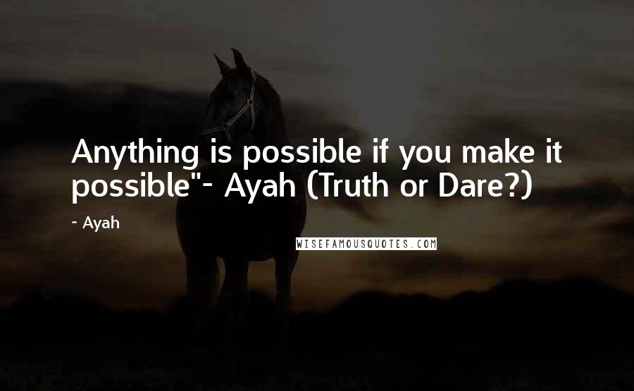 Ayah Quotes: Anything is possible if you make it possible"- Ayah (Truth or Dare?)