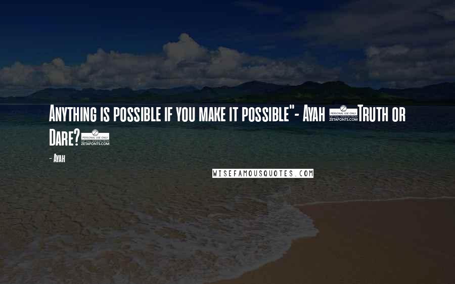 Ayah Quotes: Anything is possible if you make it possible"- Ayah (Truth or Dare?)
