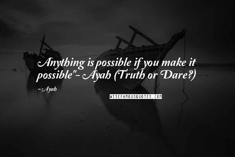 Ayah Quotes: Anything is possible if you make it possible"- Ayah (Truth or Dare?)