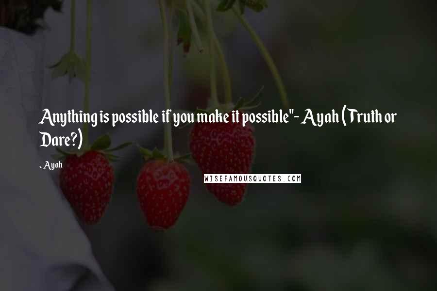 Ayah Quotes: Anything is possible if you make it possible"- Ayah (Truth or Dare?)