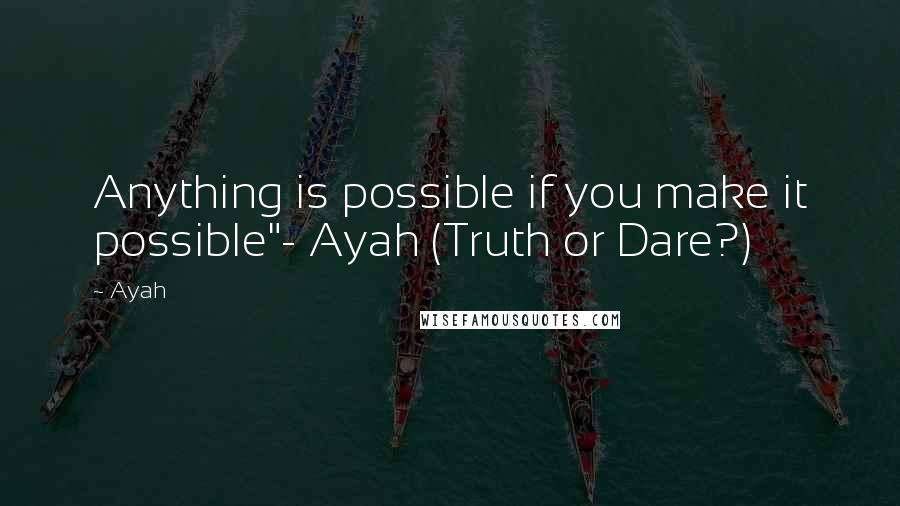 Ayah Quotes: Anything is possible if you make it possible"- Ayah (Truth or Dare?)