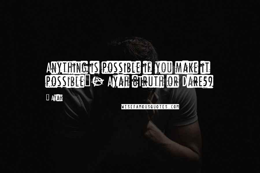 Ayah Quotes: Anything is possible if you make it possible"- Ayah (Truth or Dare?)