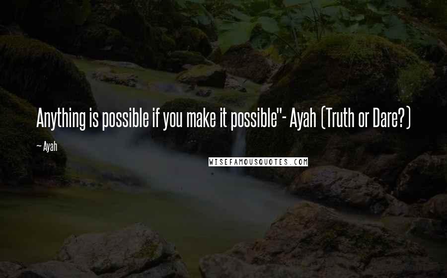 Ayah Quotes: Anything is possible if you make it possible"- Ayah (Truth or Dare?)