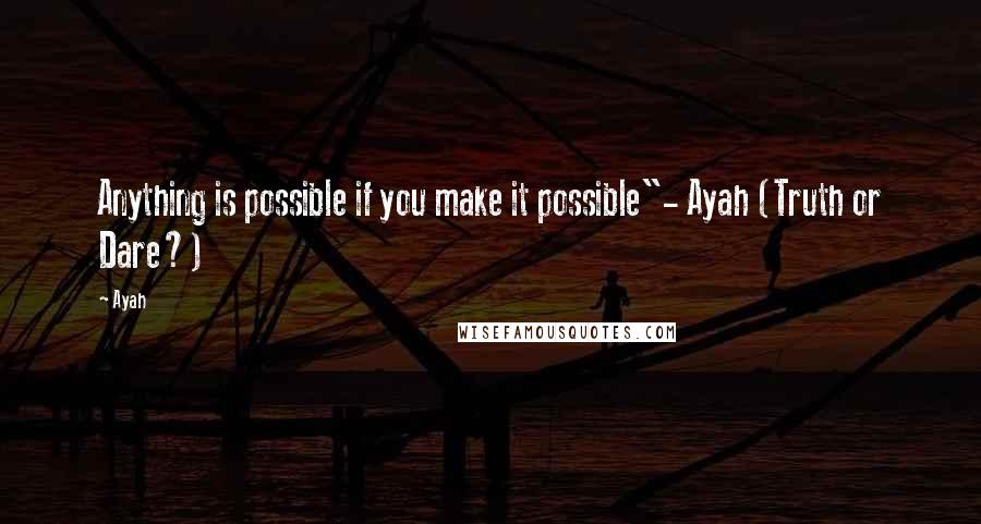 Ayah Quotes: Anything is possible if you make it possible"- Ayah (Truth or Dare?)