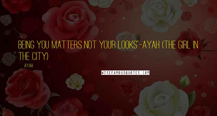 Ayah Quotes: Being you matters not your looks"-Ayah (The girl in the city)