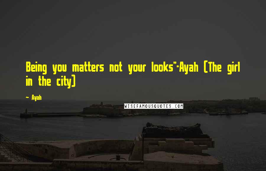 Ayah Quotes: Being you matters not your looks"-Ayah (The girl in the city)