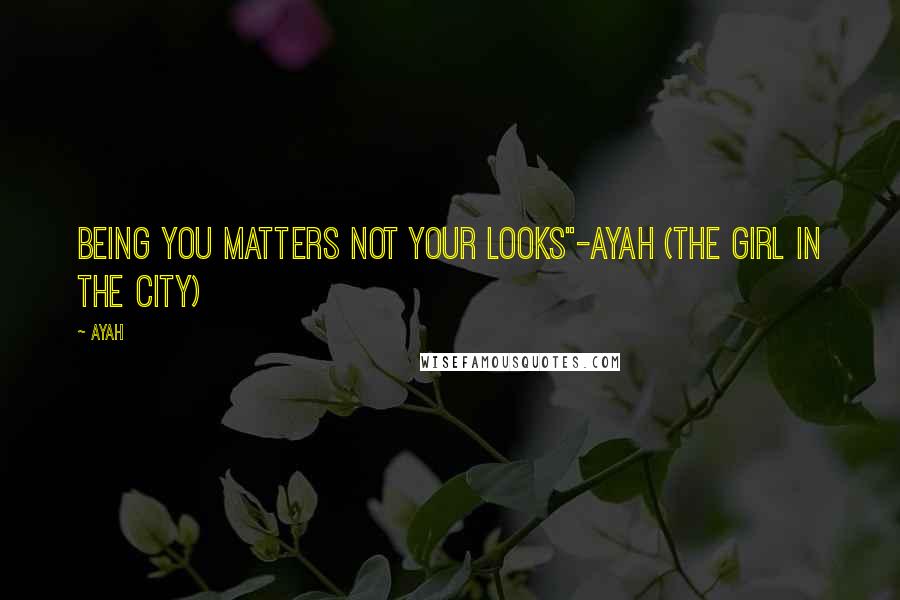 Ayah Quotes: Being you matters not your looks"-Ayah (The girl in the city)