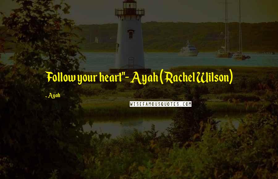 Ayah Quotes: Follow your heart"- Ayah (Rachel Wilson)