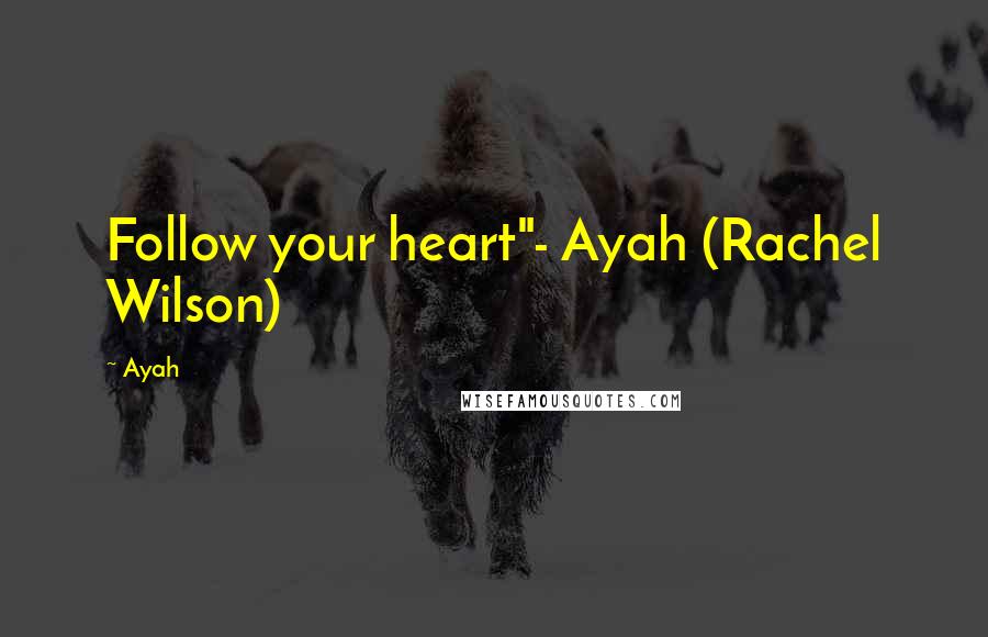 Ayah Quotes: Follow your heart"- Ayah (Rachel Wilson)