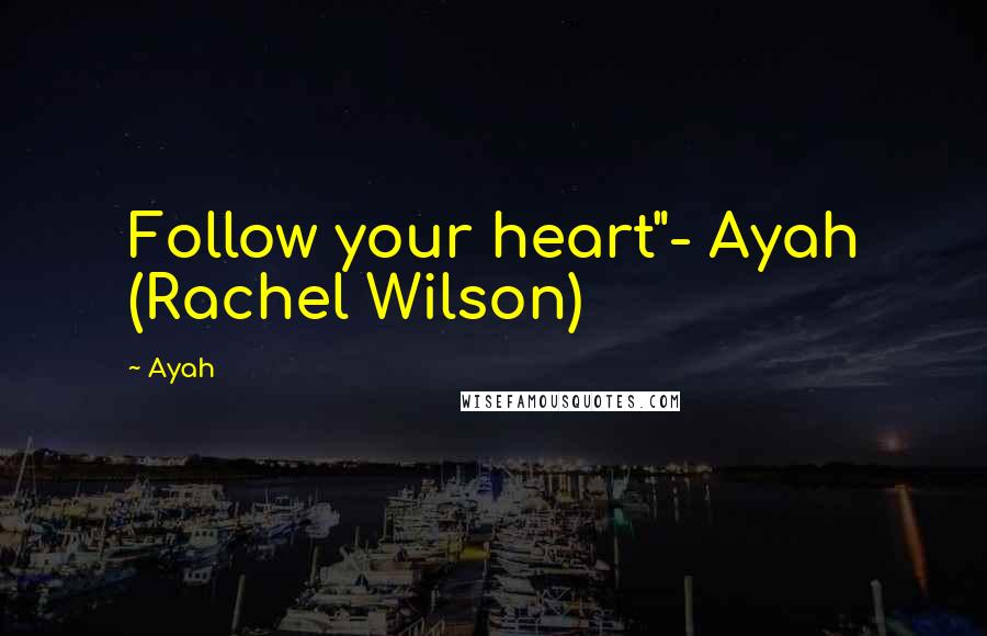 Ayah Quotes: Follow your heart"- Ayah (Rachel Wilson)