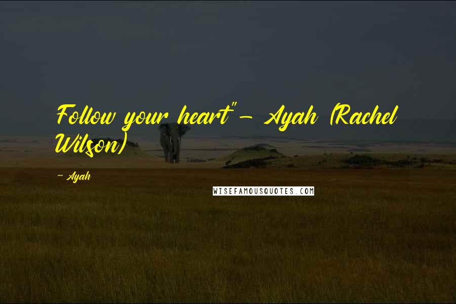 Ayah Quotes: Follow your heart"- Ayah (Rachel Wilson)