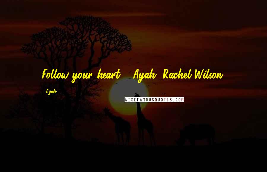 Ayah Quotes: Follow your heart"- Ayah (Rachel Wilson)