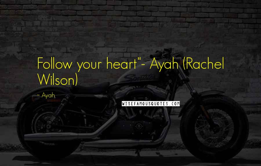 Ayah Quotes: Follow your heart"- Ayah (Rachel Wilson)