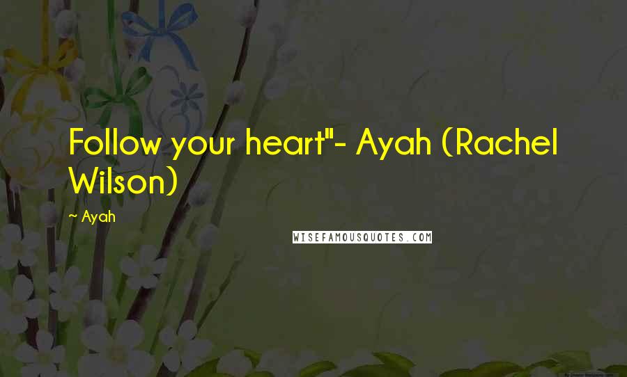 Ayah Quotes: Follow your heart"- Ayah (Rachel Wilson)