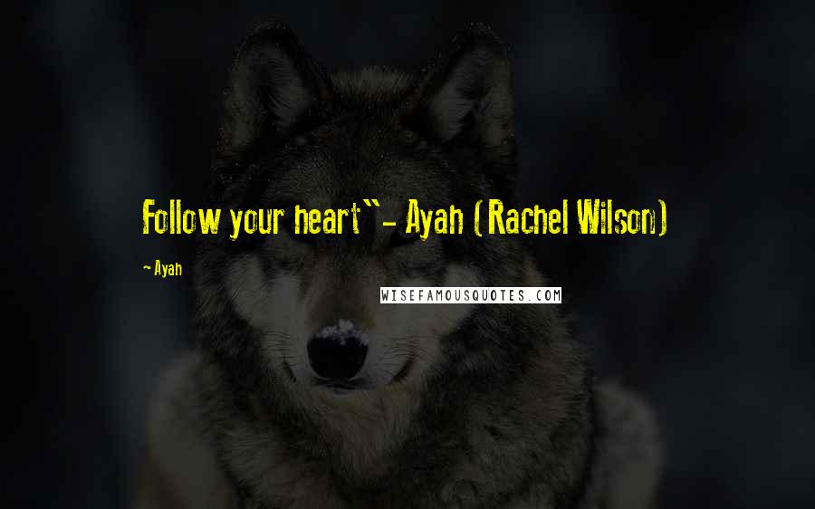 Ayah Quotes: Follow your heart"- Ayah (Rachel Wilson)