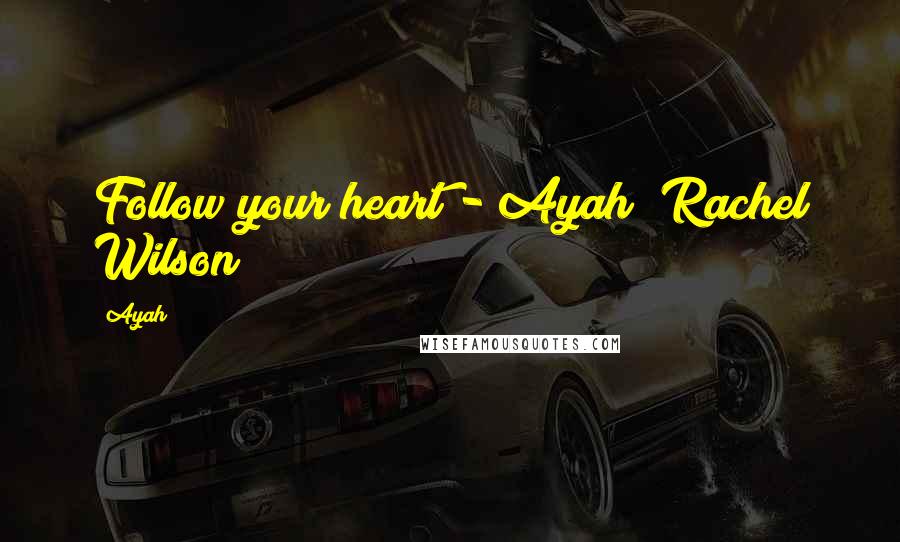 Ayah Quotes: Follow your heart"- Ayah (Rachel Wilson)