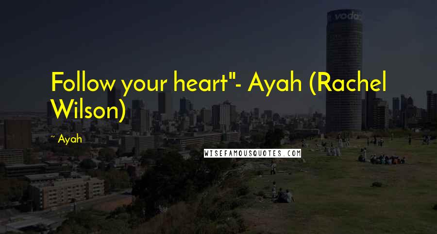 Ayah Quotes: Follow your heart"- Ayah (Rachel Wilson)