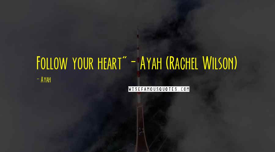 Ayah Quotes: Follow your heart"- Ayah (Rachel Wilson)