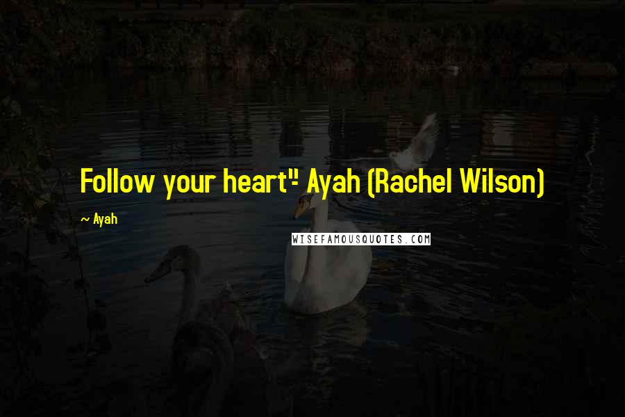 Ayah Quotes: Follow your heart"- Ayah (Rachel Wilson)