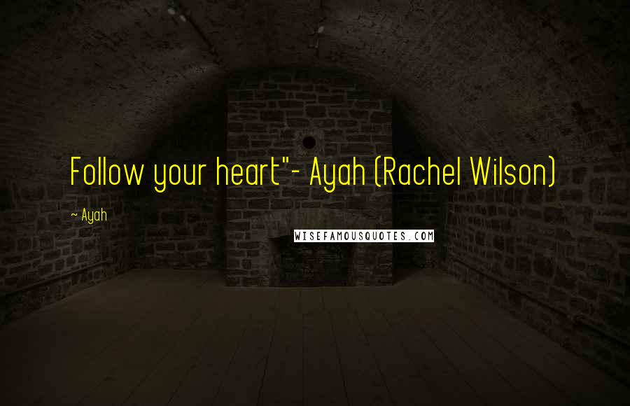 Ayah Quotes: Follow your heart"- Ayah (Rachel Wilson)