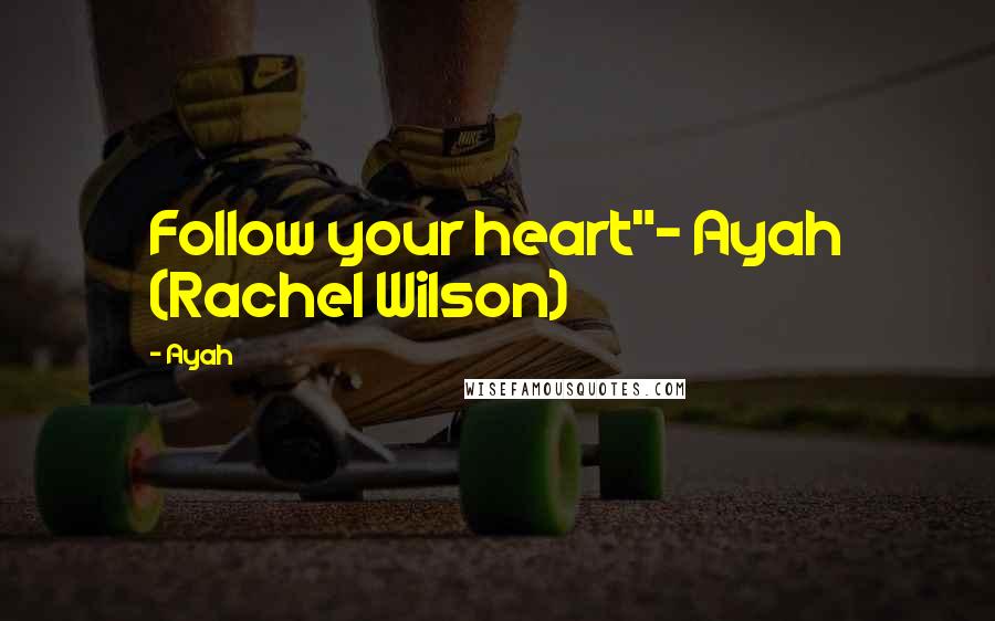 Ayah Quotes: Follow your heart"- Ayah (Rachel Wilson)