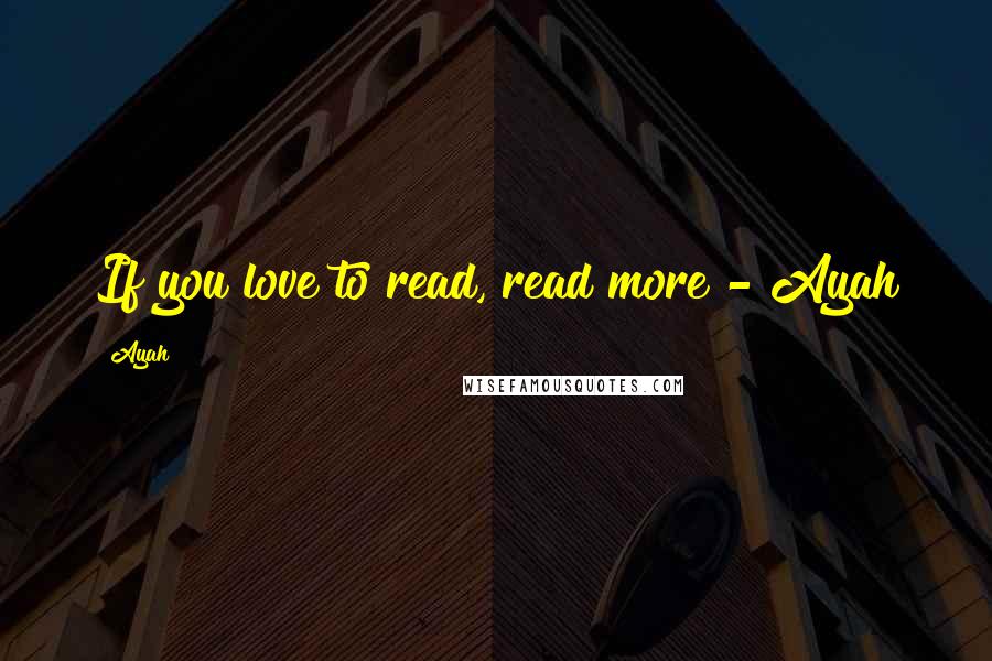 Ayah Quotes: If you love to read, read more"- Ayah