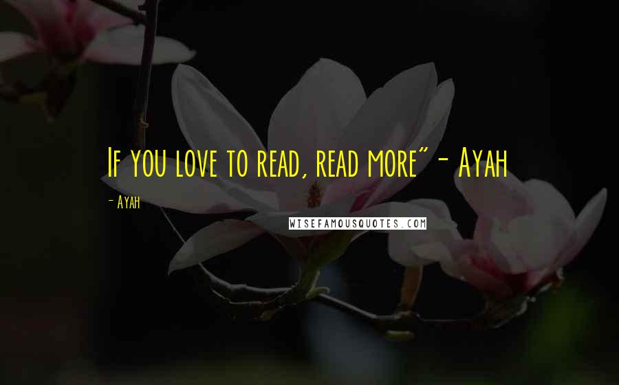 Ayah Quotes: If you love to read, read more"- Ayah