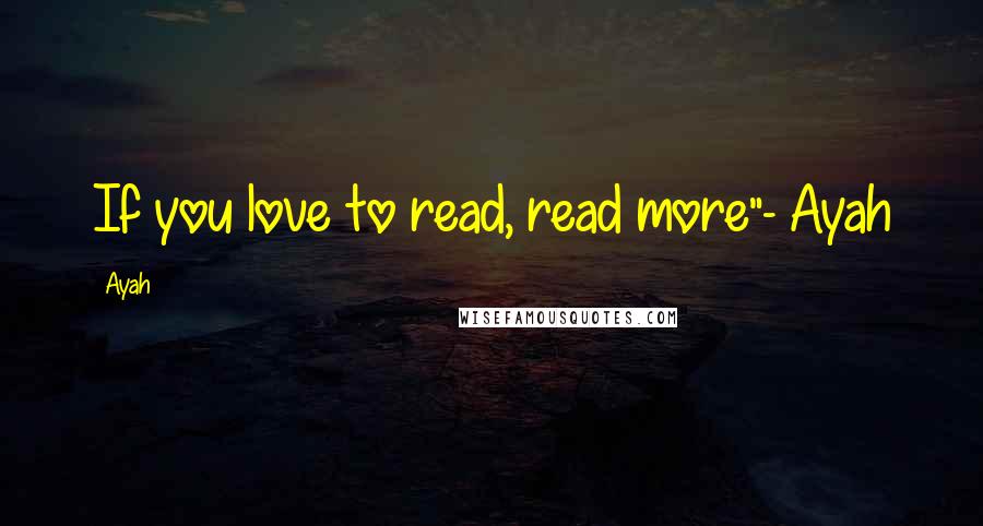 Ayah Quotes: If you love to read, read more"- Ayah