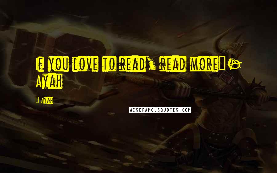 Ayah Quotes: If you love to read, read more"- Ayah