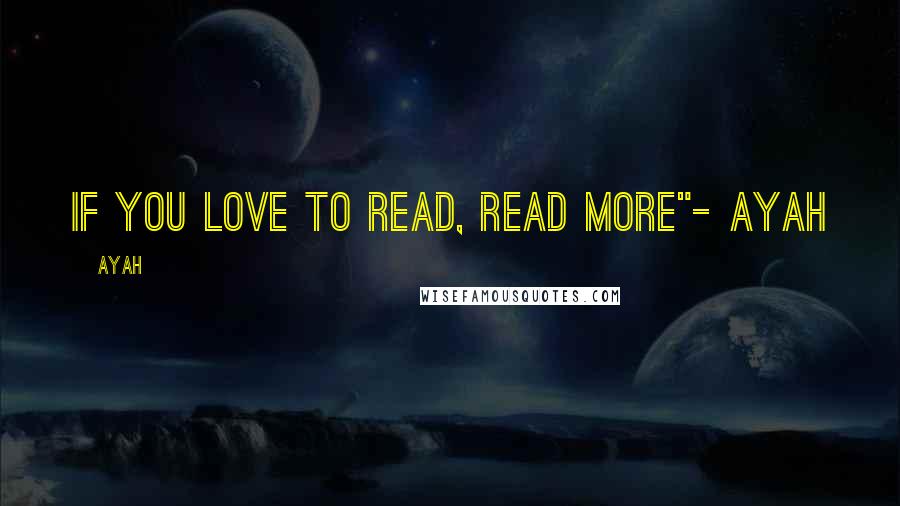 Ayah Quotes: If you love to read, read more"- Ayah