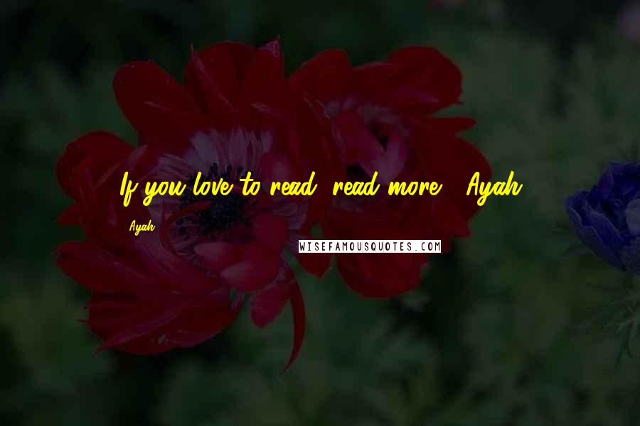 Ayah Quotes: If you love to read, read more"- Ayah