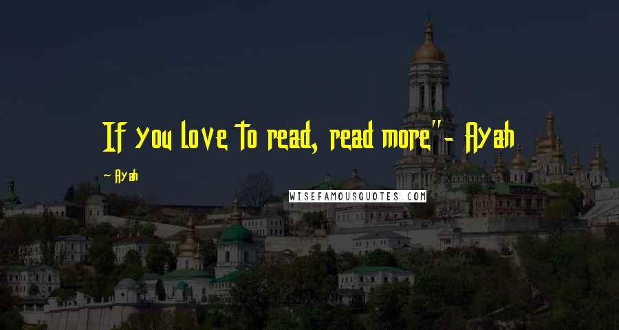 Ayah Quotes: If you love to read, read more"- Ayah