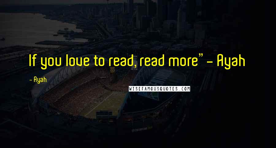 Ayah Quotes: If you love to read, read more"- Ayah