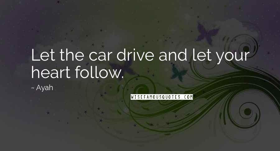 Ayah Quotes: Let the car drive and let your heart follow.