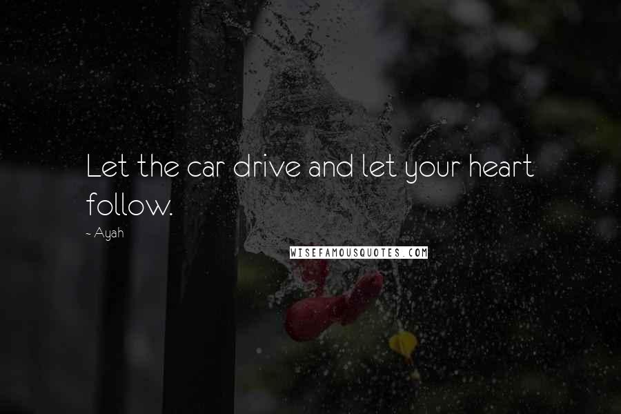 Ayah Quotes: Let the car drive and let your heart follow.