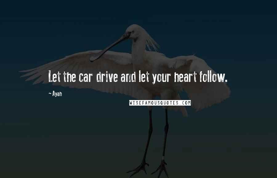 Ayah Quotes: Let the car drive and let your heart follow.