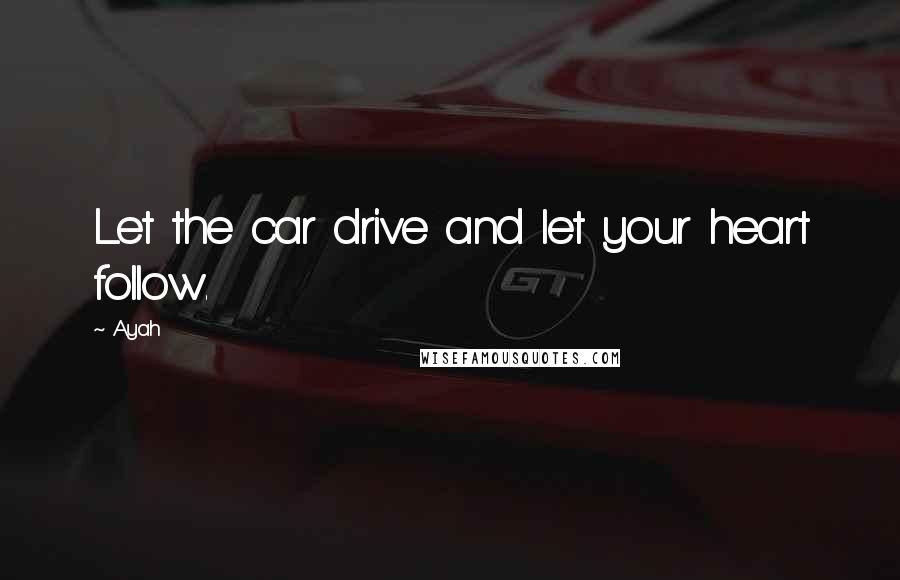 Ayah Quotes: Let the car drive and let your heart follow.