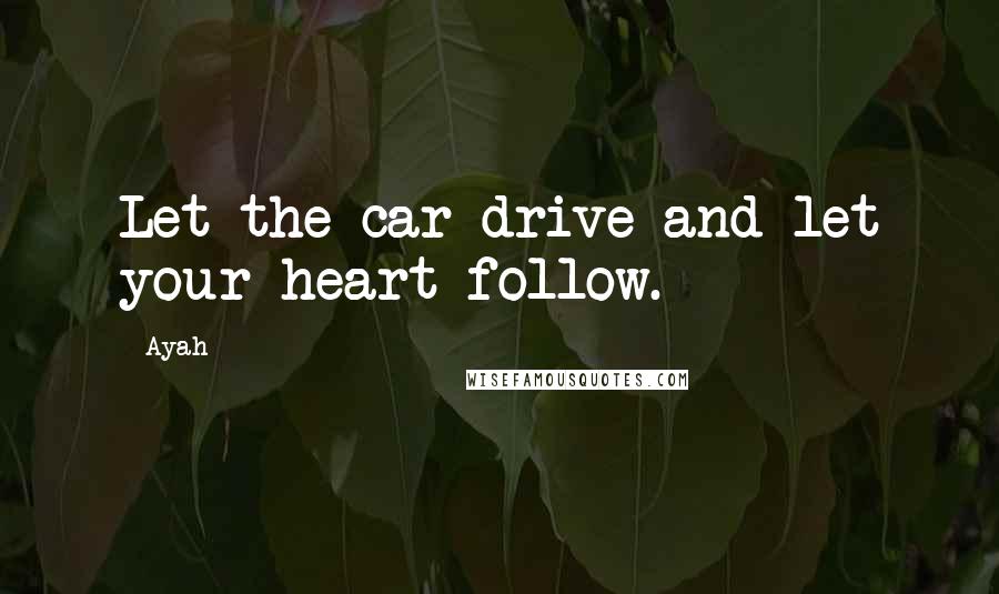 Ayah Quotes: Let the car drive and let your heart follow.