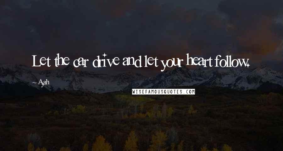 Ayah Quotes: Let the car drive and let your heart follow.