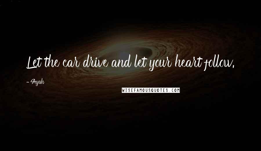 Ayah Quotes: Let the car drive and let your heart follow.