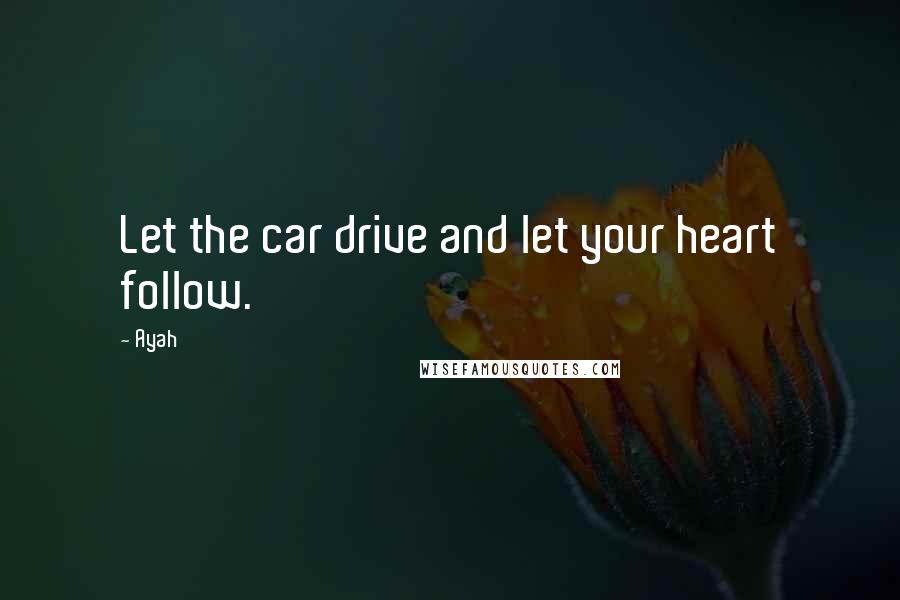 Ayah Quotes: Let the car drive and let your heart follow.