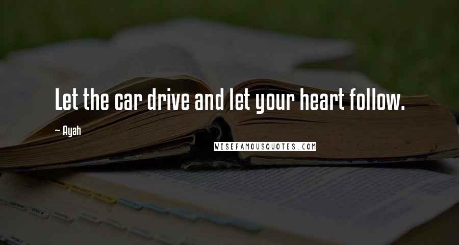 Ayah Quotes: Let the car drive and let your heart follow.