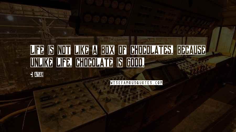 Ayah Quotes: Life is not like a box of chocolates, because unlike life, chocolate is good.