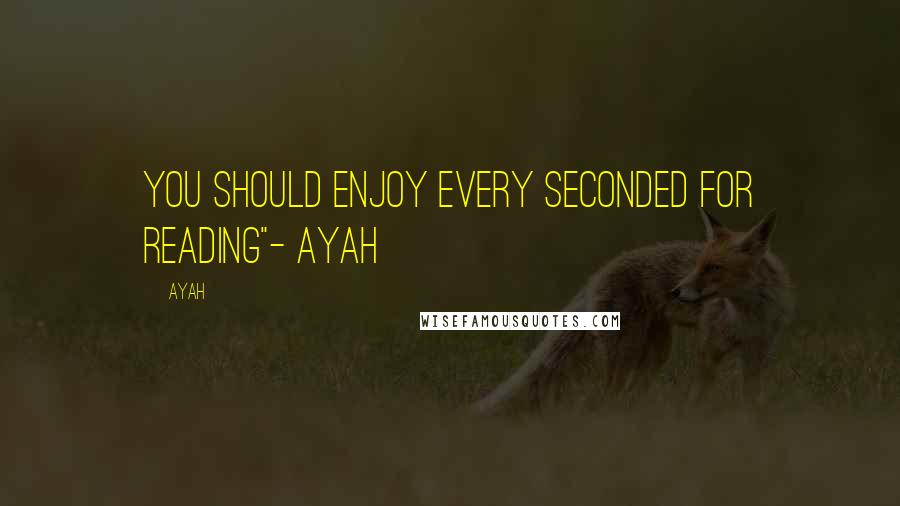 Ayah Quotes: You should enjoy every seconded for reading"- Ayah