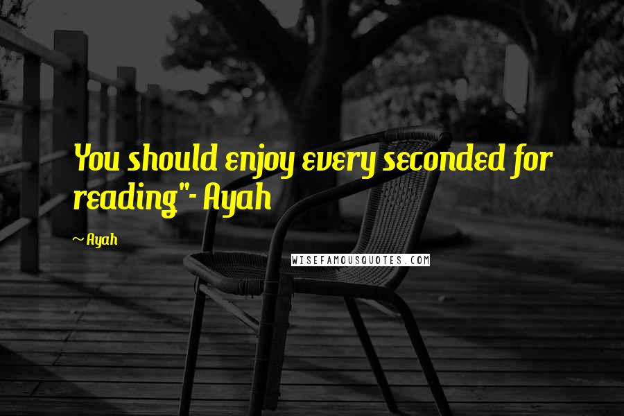 Ayah Quotes: You should enjoy every seconded for reading"- Ayah