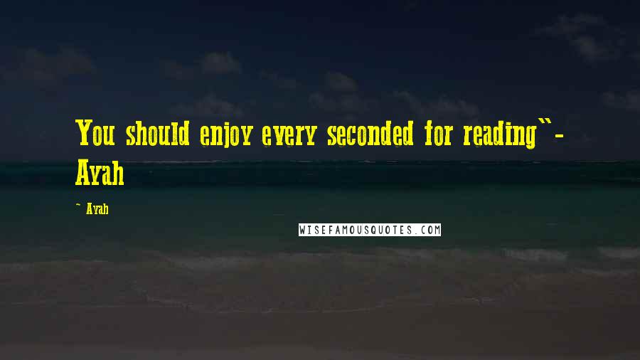 Ayah Quotes: You should enjoy every seconded for reading"- Ayah