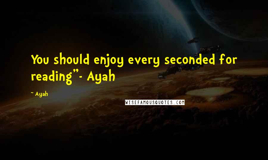 Ayah Quotes: You should enjoy every seconded for reading"- Ayah