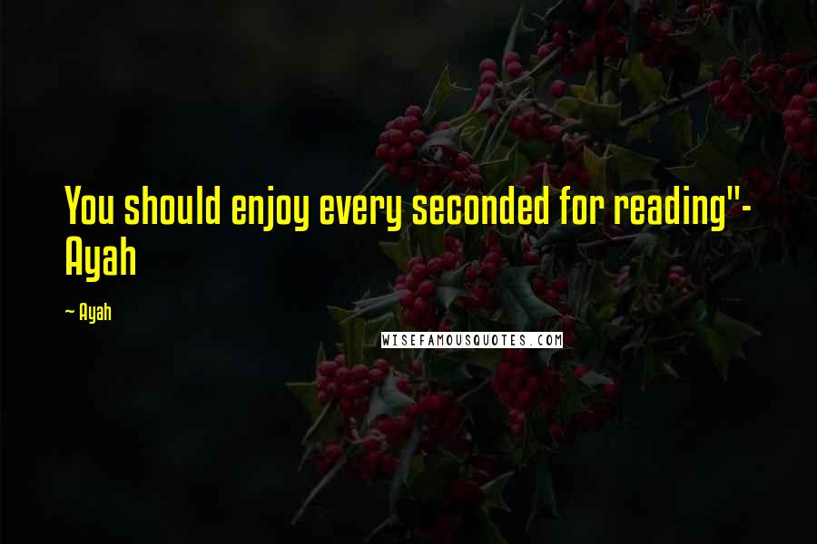 Ayah Quotes: You should enjoy every seconded for reading"- Ayah