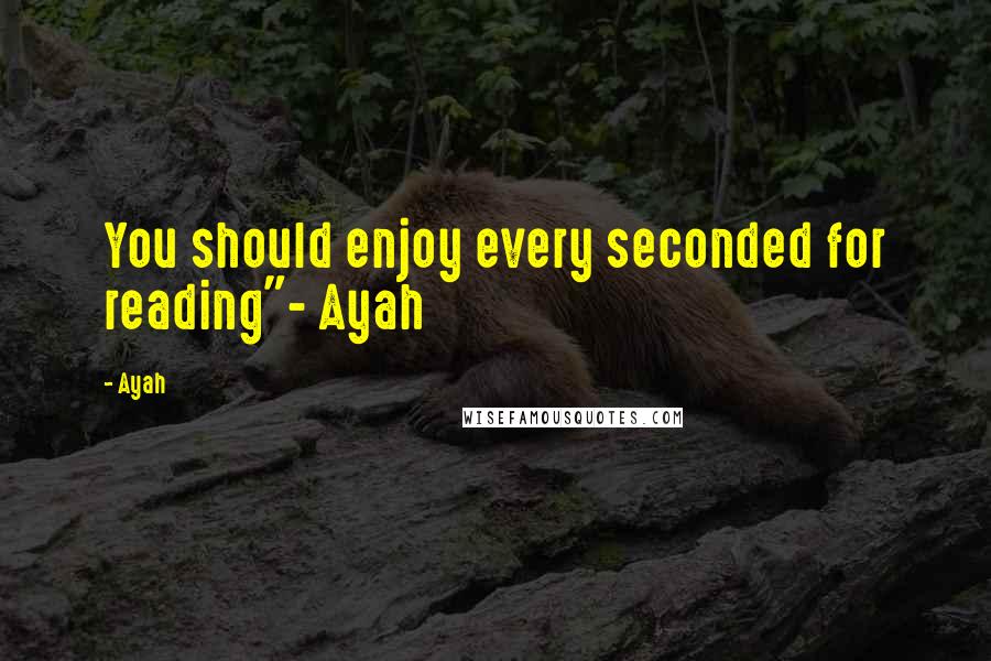 Ayah Quotes: You should enjoy every seconded for reading"- Ayah