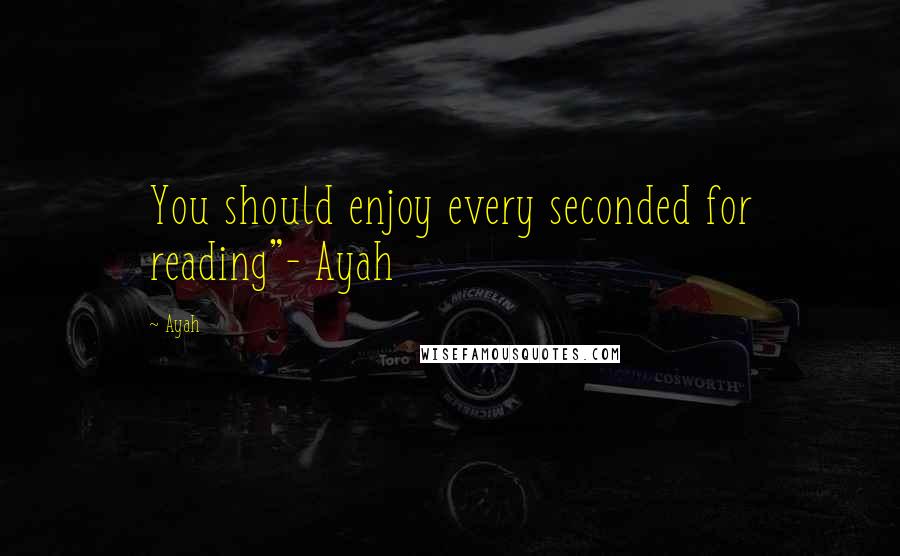 Ayah Quotes: You should enjoy every seconded for reading"- Ayah